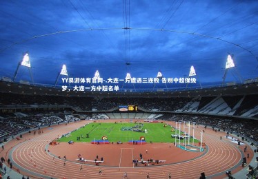 YY易游体育官网-.大连一方遭遇三连败 告别中超保级梦，大连一方中超名单