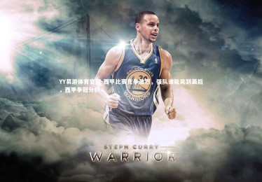 YY易游体育官网-西甲比赛竞争激烈，强队谁能笑到最后，西甲争冠分析