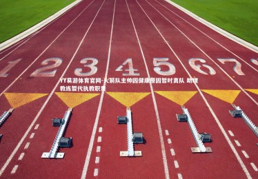 YY易游体育官网-火箭队主帅因健康原因暂时离队 助理教练暂代执教职责