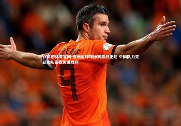 YY易游体育官网-亚洲篮球锦标赛激战正酣 中国队力克日本队豪取关键胜利