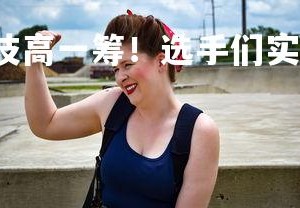 YY易游体育官网-技高一筹！选手们实力展现无遗，技高一筹成就怎么做