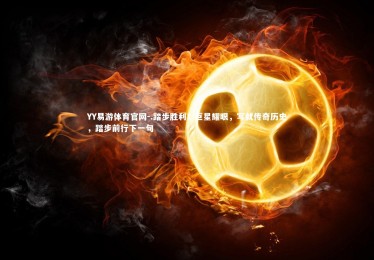 YY易游体育官网-.踏步胜利！巨星耀眼，写就传奇历史，踏步前行下一句