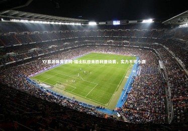 YY易游体育官网-瑞士队迎来胜利晋级赛，实力不可小觑