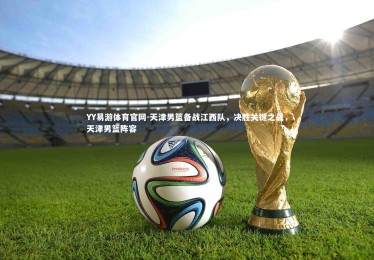 YY易游体育官网-天津男篮备战江西队，决胜关键之战，天津男篮阵容