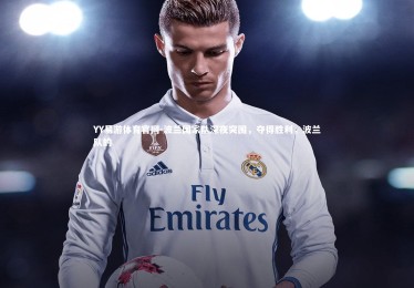 YY易游体育官网-波兰国家队深夜突围，夺得胜利，波兰队的