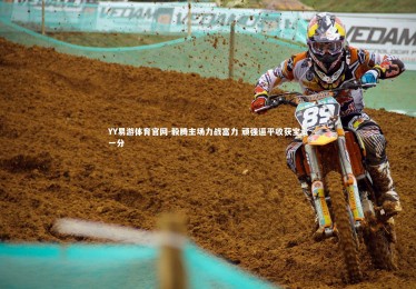 YY易游体育官网-毅腾主场力战富力 顽强逼平收获宝贵一分