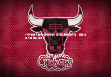YY易游体育官网-强强对话！篮球比赛燃情开打，篮球比赛开场白台词大全