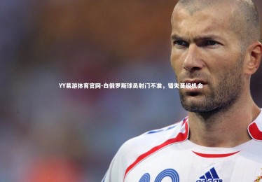 YY易游体育官网-白俄罗斯球员射门不准，错失晋级机会