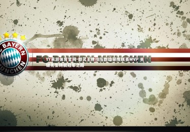 YY易游体育官网-都灵王牌技压群雄荣膺联赛MVP 关键先生铸就冠军之路