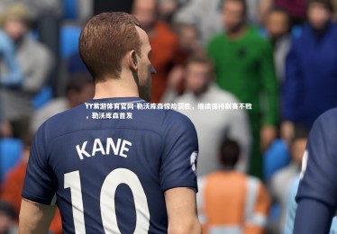 YY易游体育官网-勒沃库森惊险获胜，继续保持联赛不败，勒沃库森首发