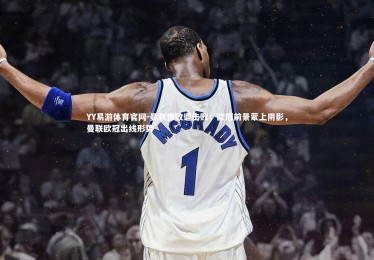 YY易游体育官网-曼联惨败遭击败，欧冠前景蒙上阴影，曼联欧冠出线形势