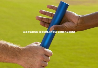 YY易游体育官网-精湛球技点燃赛场 篮球魅力征服球迷