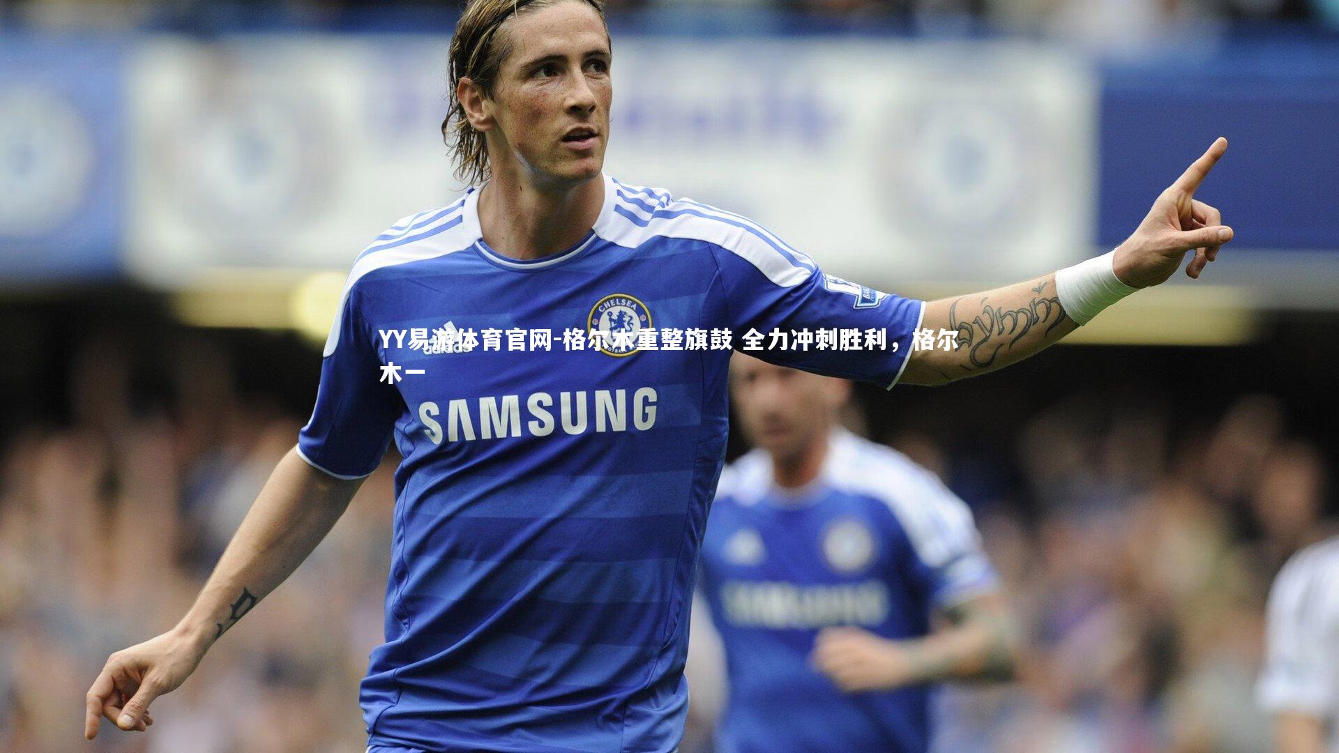 YY易游体育官网-格尔木重整旗鼓 全力冲刺胜利，格尔木一