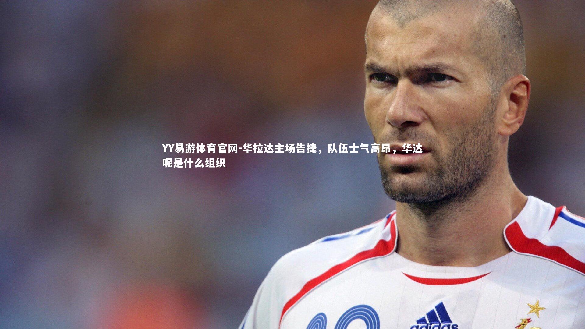 华拉达主场告捷,队伍士气高昂,华达呢是什么组织