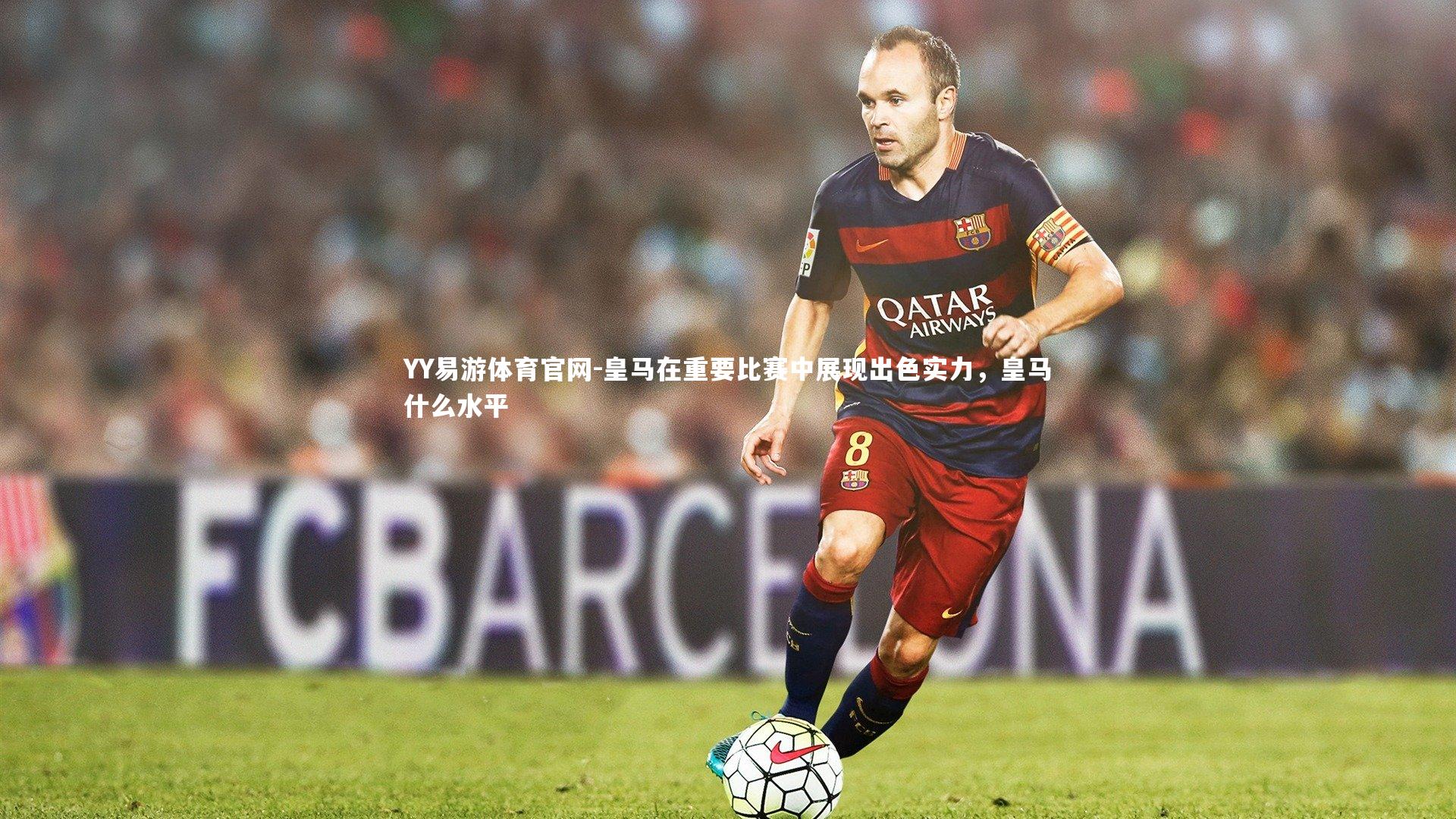 皇马在重要比赛中展现出色实力，皇马什么水平