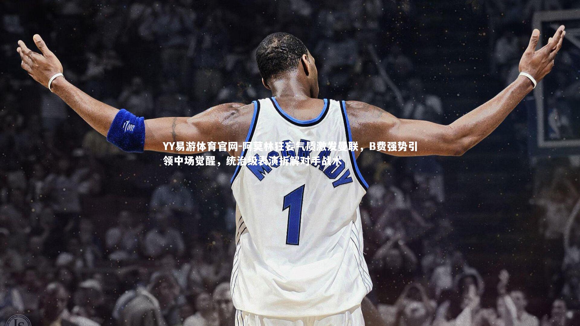 阿莫林狂妄气质激发曼联,B费强势引领中场觉醒,统治级表演拆解对手战术